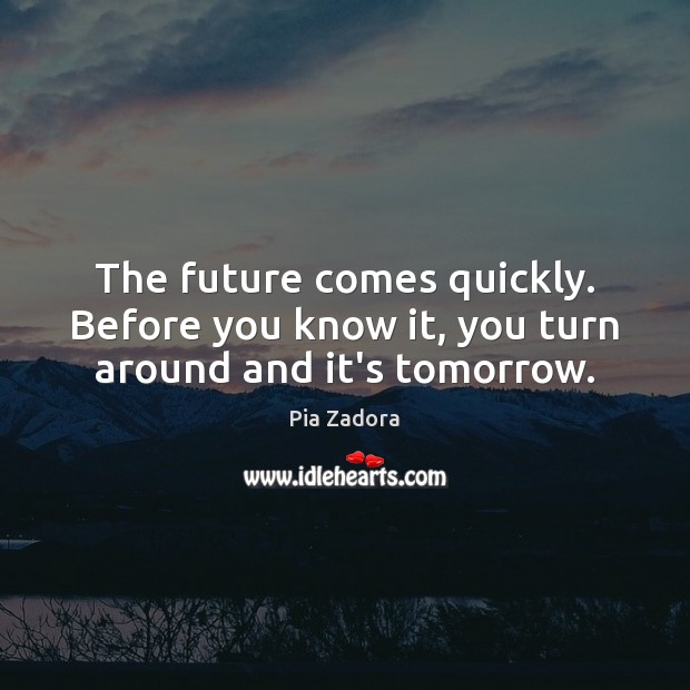 The future comes quickly. Before you know it, you turn around and it’s tomorrow. Pia Zadora Picture Quote