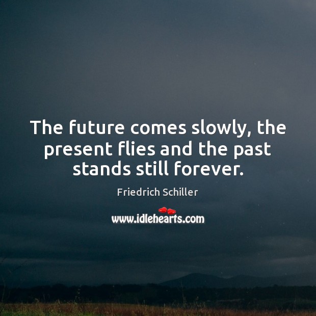 The future comes slowly, the present flies and the past stands still forever. Image