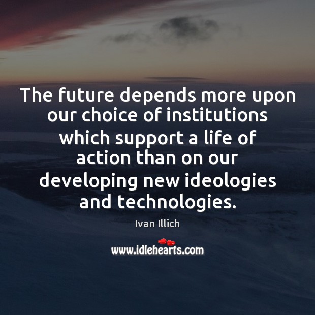 The future depends more upon our choice of institutions which support a Ivan Illich Picture Quote