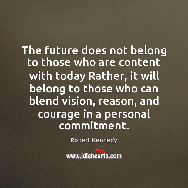The future does not belong to those who are content with today Robert Kennedy Picture Quote