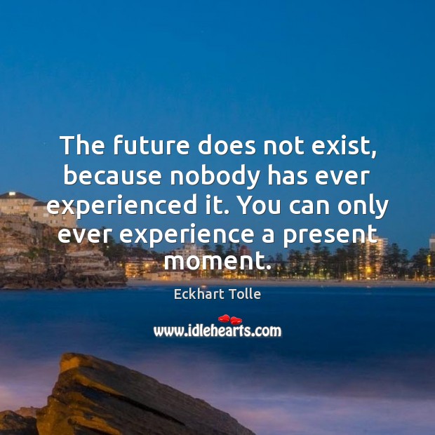The future does not exist, because nobody has ever experienced it. You Eckhart Tolle Picture Quote