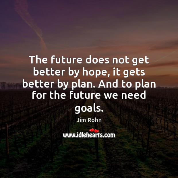 The future does not get better by hope, it gets better by Jim Rohn Picture Quote