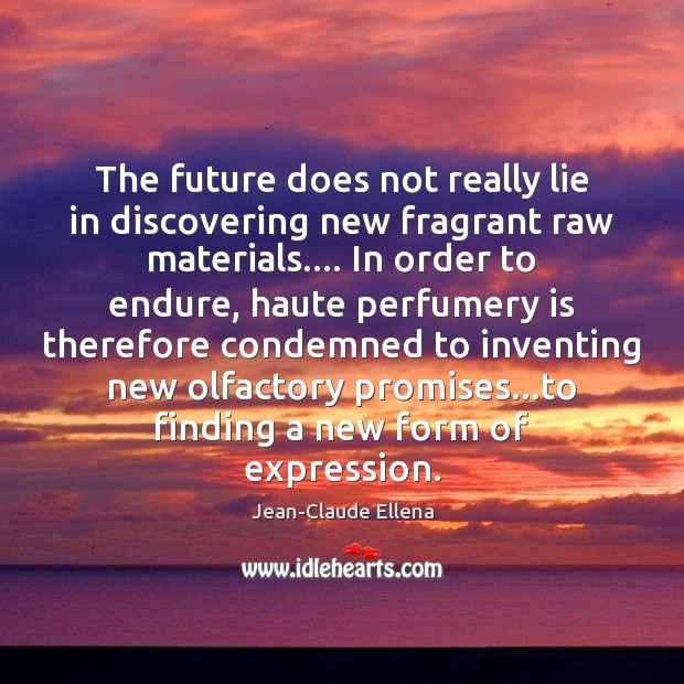 The future does not really lie in discovering new fragrant raw materials…. Jean-Claude Ellena Picture Quote