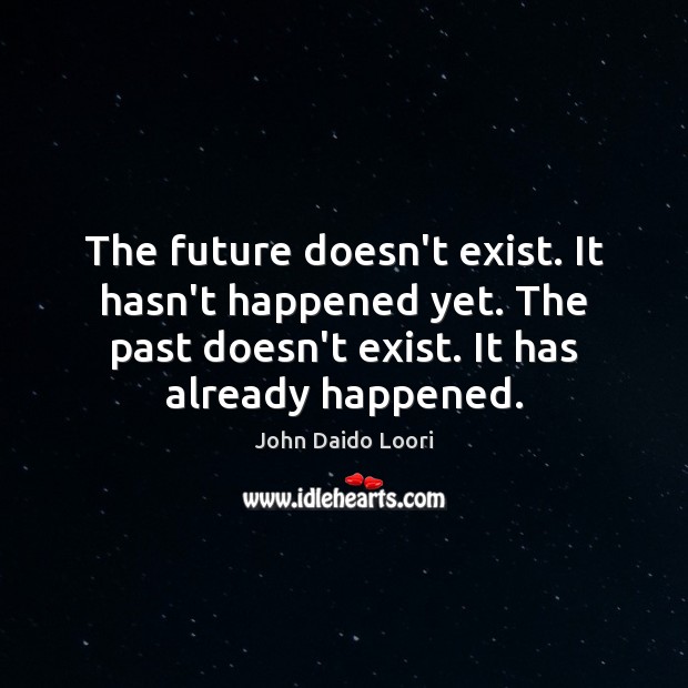 The future doesn’t exist. It hasn’t happened yet. The past doesn’t exist. Image