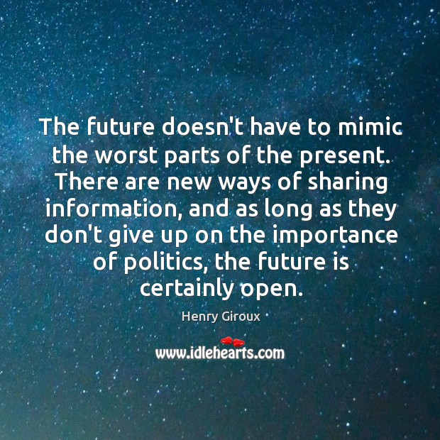 The future doesn’t have to mimic the worst parts of the present. Henry Giroux Picture Quote
