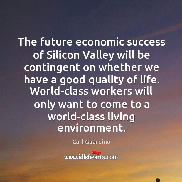 The future economic success of Silicon Valley will be contingent on whether Carl Guardino Picture Quote