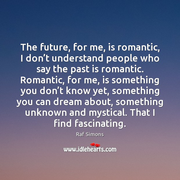 The future, for me, is romantic, I don’t understand people who Past Quotes Image