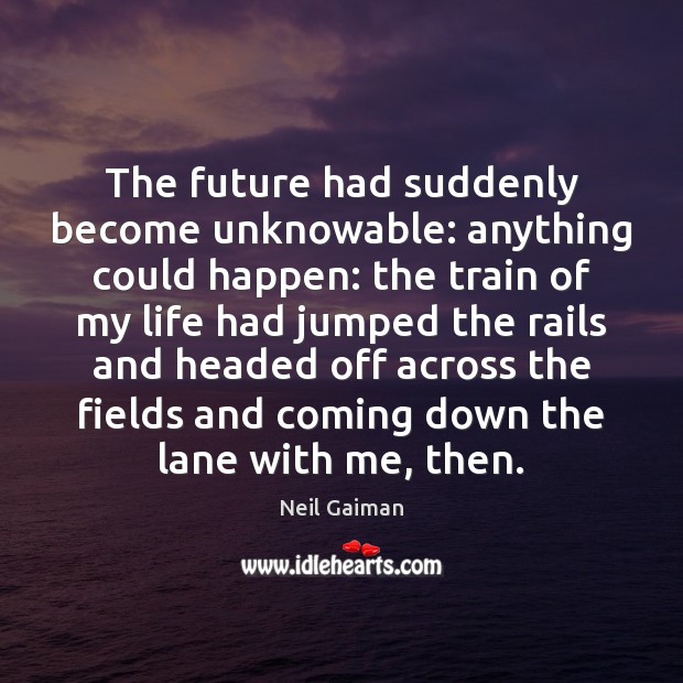 The future had suddenly become unknowable: anything could happen: the train of Neil Gaiman Picture Quote