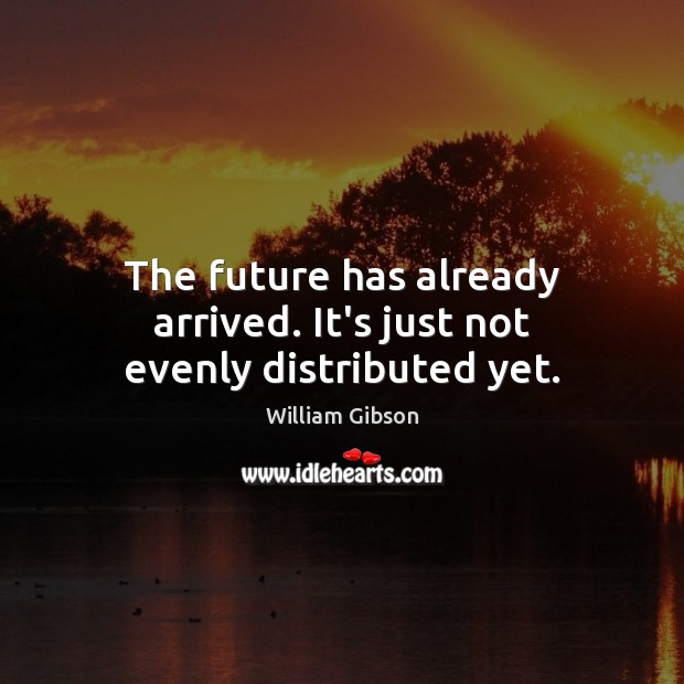 The future has already arrived. It’s just not evenly distributed yet. William Gibson Picture Quote