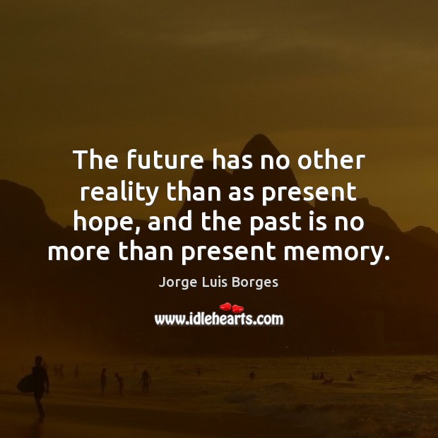 The future has no other reality than as present hope, and the Past Quotes Image