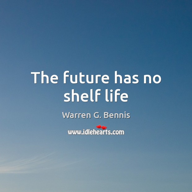 The future has no shelf life Warren G. Bennis Picture Quote