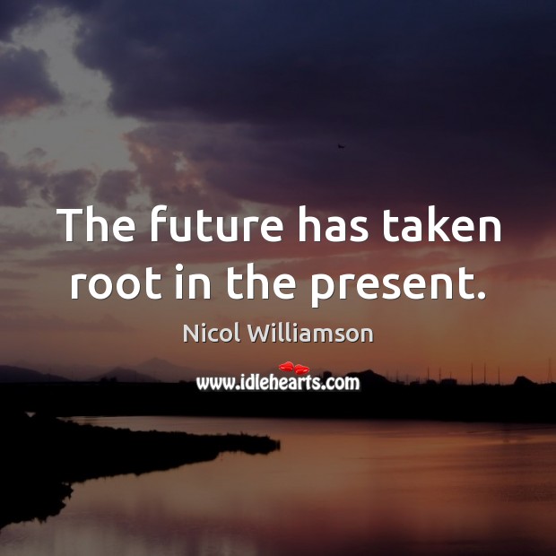 The future has taken root in the present. Nicol Williamson Picture Quote