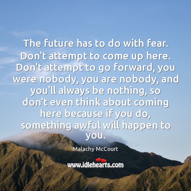 The future has to do with fear. Don’t attempt to come up Malachy McCourt Picture Quote