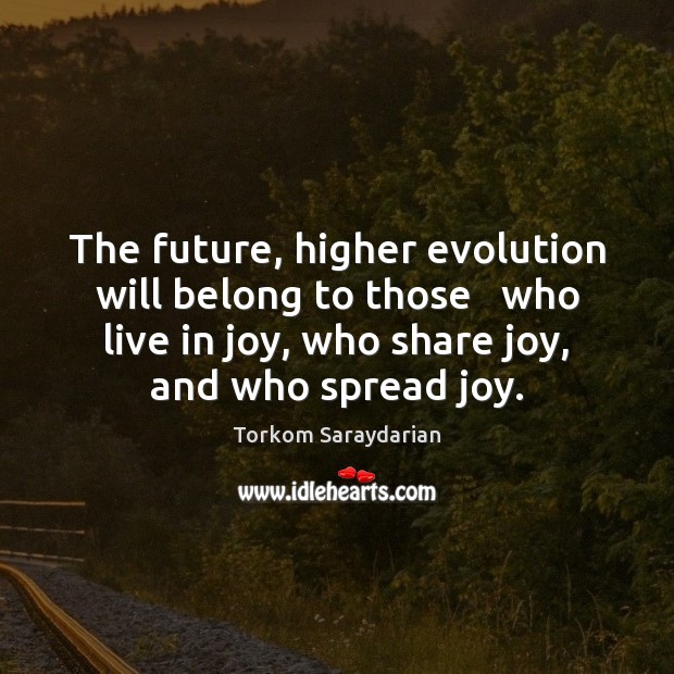 The future, higher evolution will belong to those   who live in joy, Image