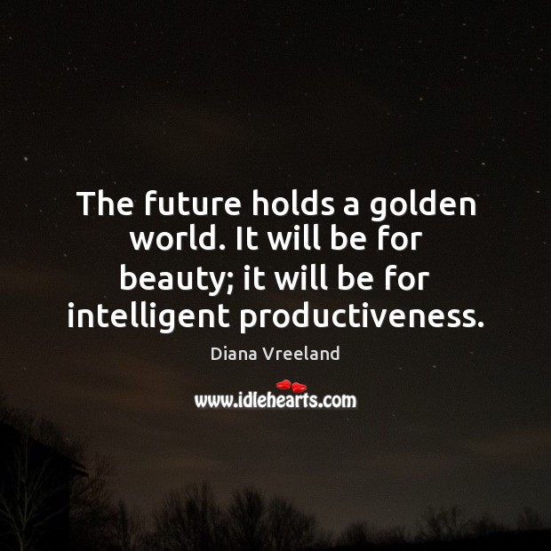 The future holds a golden world. It will be for beauty; it Diana Vreeland Picture Quote