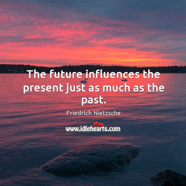 The future influences the present just as much as the past. Image