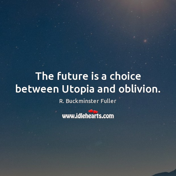 The future is a choice between Utopia and oblivion. R. Buckminster Fuller Picture Quote