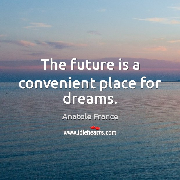 The future is a convenient place for dreams. Anatole France Picture Quote
