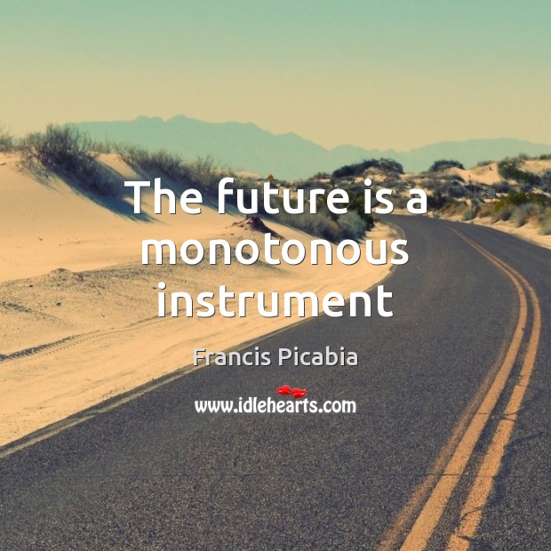 The future is a monotonous instrument Francis Picabia Picture Quote