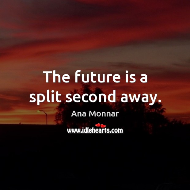 The future is a split second away. Ana Monnar Picture Quote