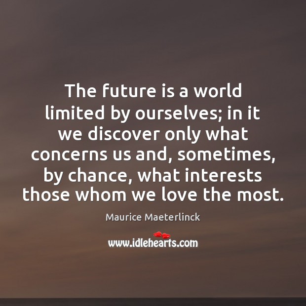 The future is a world limited by ourselves; in it we discover Maurice Maeterlinck Picture Quote