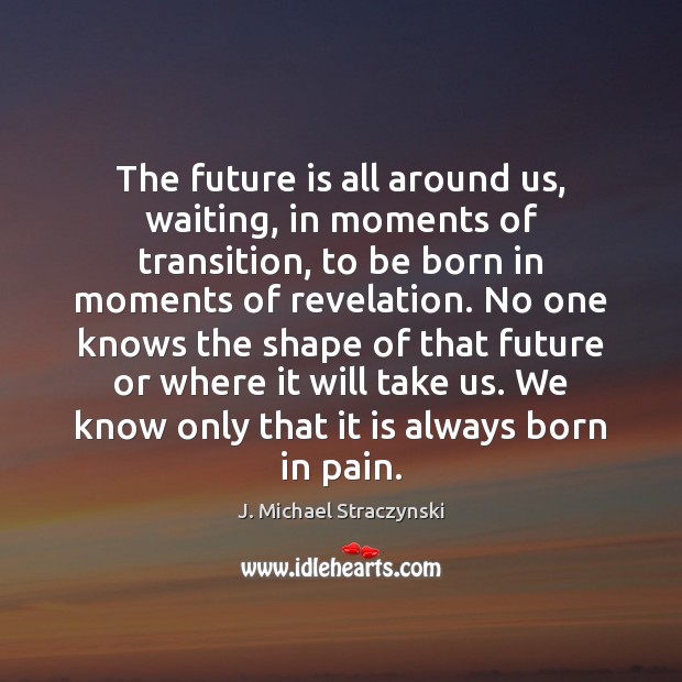 The future is all around us, waiting, in moments of transition, to Image
