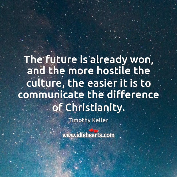 The future is already won, and the more hostile the culture, the Timothy Keller Picture Quote