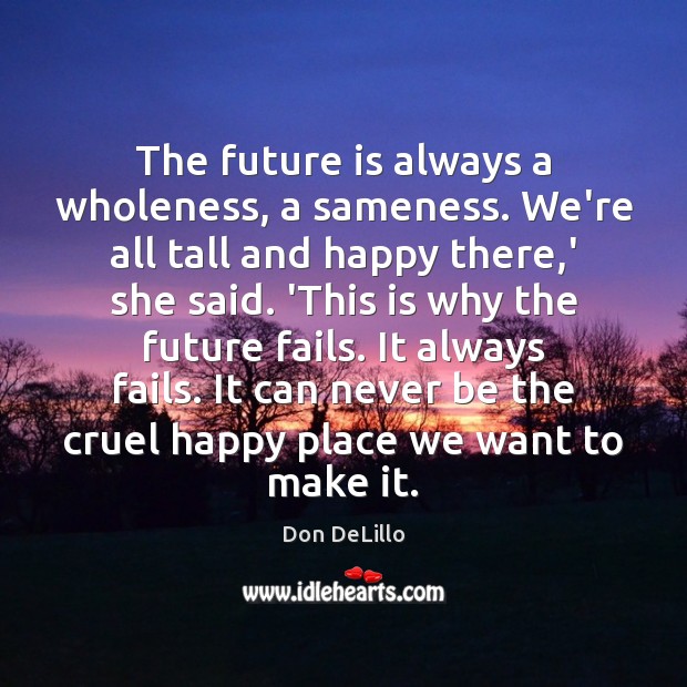 The future is always a wholeness, a sameness. We’re all tall and Don DeLillo Picture Quote