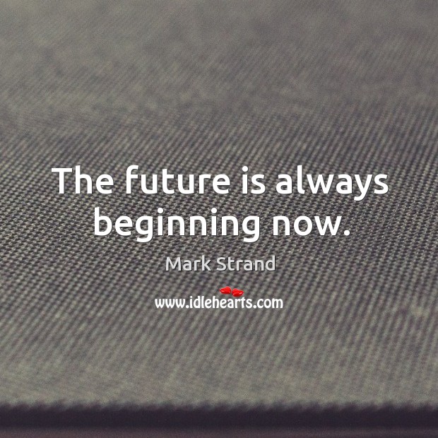 The future is always beginning now. Mark Strand Picture Quote