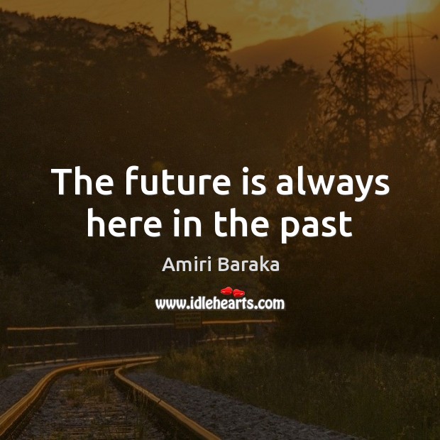 The future is always here in the past Amiri Baraka Picture Quote