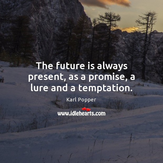 The future is always present, as a promise, a lure and a temptation. Image