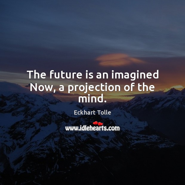 The future is an imagined Now, a projection of the mind. Eckhart Tolle Picture Quote