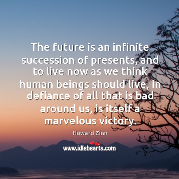 The future is an infinite succession of presents, and to live now Howard Zinn Picture Quote