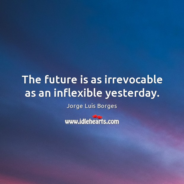The future is as irrevocable as an inflexible yesterday. Jorge Luis Borges Picture Quote