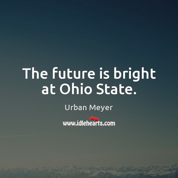 The future is bright at Ohio State. Urban Meyer Picture Quote
