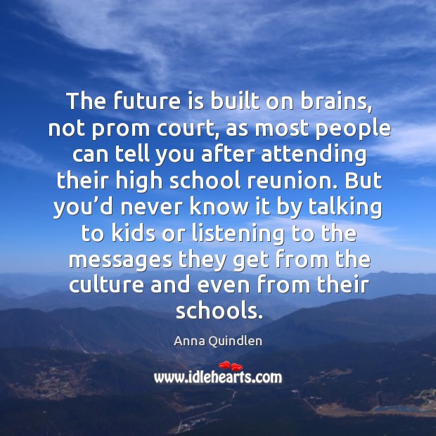 The future is built on brains, not prom court Anna Quindlen Picture Quote