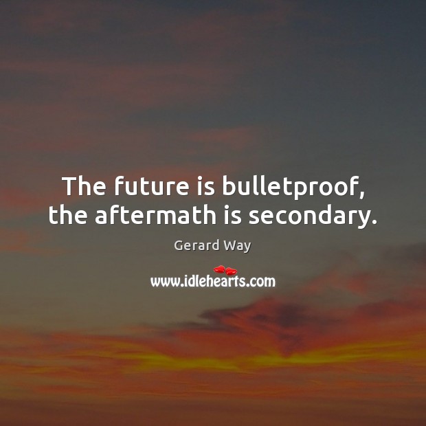The future is bulletproof, the aftermath is secondary. Gerard Way Picture Quote
