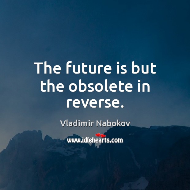 The future is but the obsolete in reverse. Image
