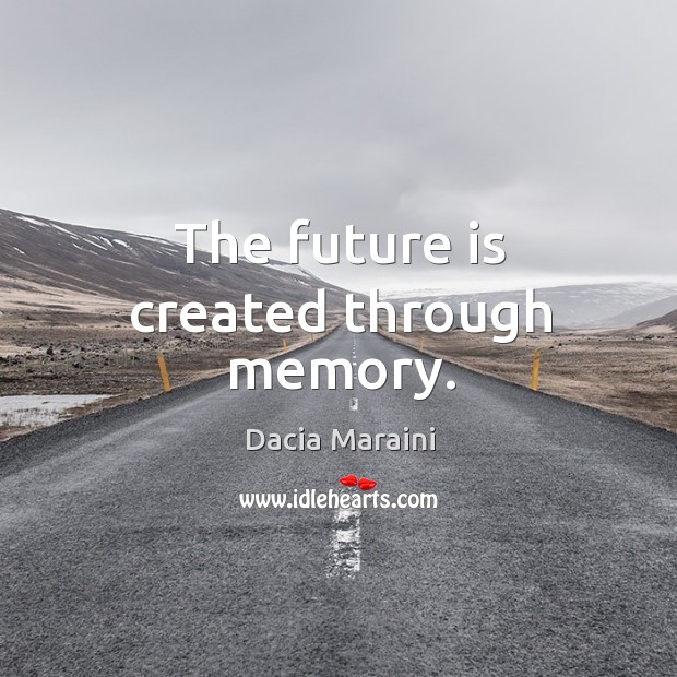 The future is created through memory. Dacia Maraini Picture Quote
