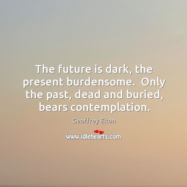The future is dark, the present burdensome.  Only the past, dead and Image
