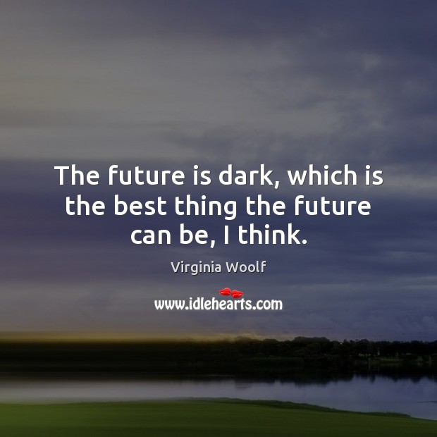 The future is dark, which is the best thing the future can be, I think. Image