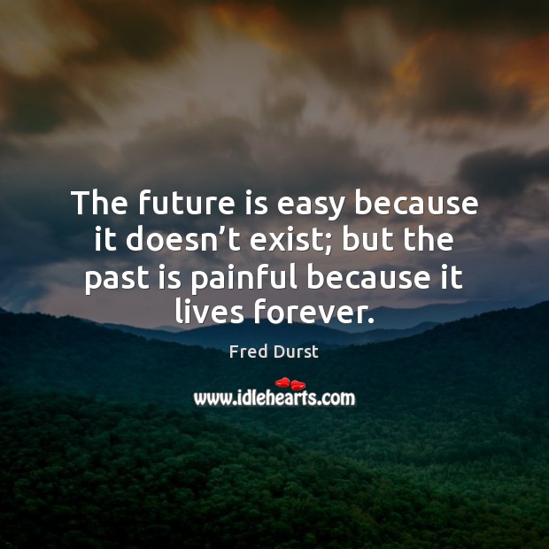 The future is easy because it doesn’t exist; but the past Fred Durst Picture Quote