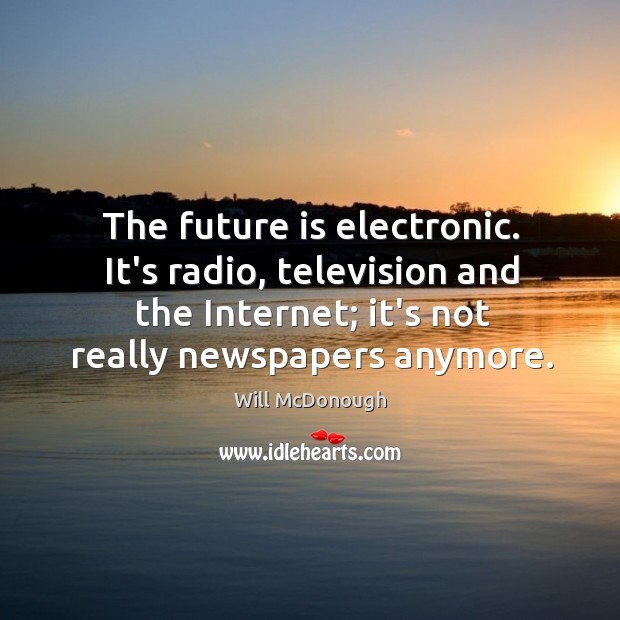 The future is electronic. It’s radio, television and the Internet; it’s not Will McDonough Picture Quote