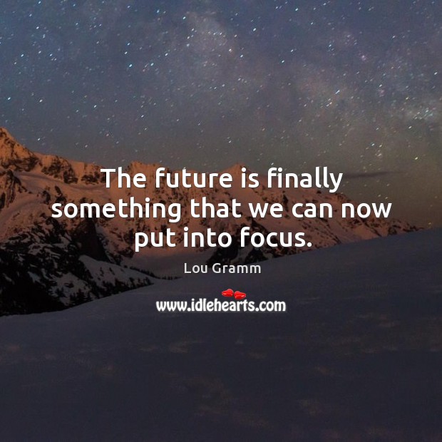 The future is finally something that we can now put into focus. Lou Gramm Picture Quote