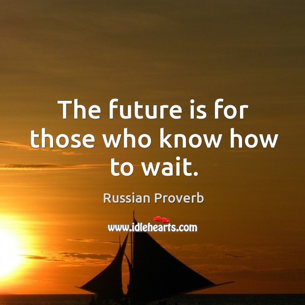 The future is for those who know how to wait. Russian Proverbs Image