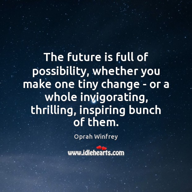 The future is full of possibility, whether you make one tiny change Oprah Winfrey Picture Quote