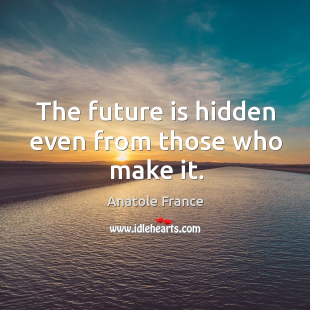 The future is hidden even from those who make it. Image