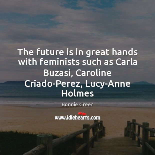 The future is in great hands with feminists such as Carla Buzasi, Bonnie Greer Picture Quote