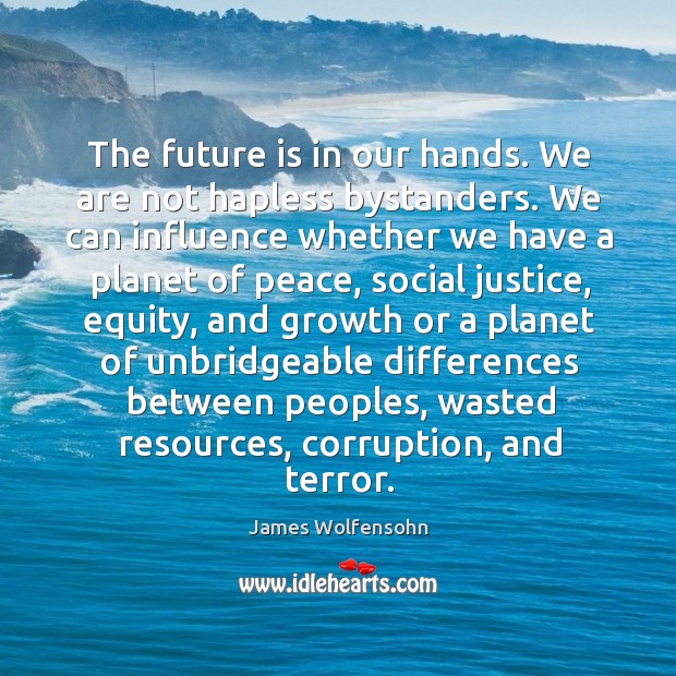 The future is in our hands. We are not hapless bystanders. We James Wolfensohn Picture Quote