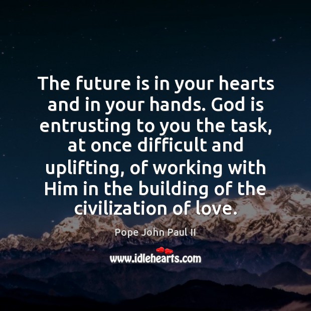The future is in your hearts and in your hands. God is Image